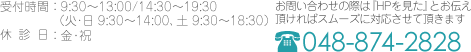 受付時間:   9:30～13:00/14:30∼19:30 （火･日 9:30～14:00、土 9:30～18:30）   休診日:　金・祝　お問い合わせの際は『HPを見た』とお伝え 頂ければスムーズに対応させて頂きます　048-874-2828